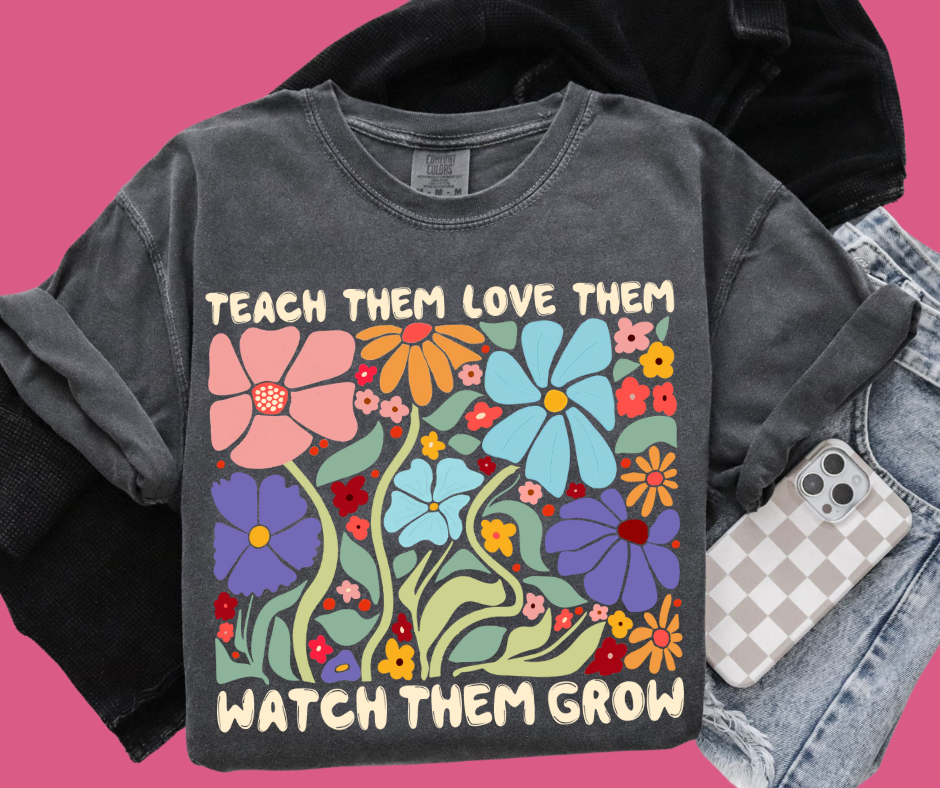 DTF TRANSFER ONLY - Teach Them Love Them Watch Them Grow